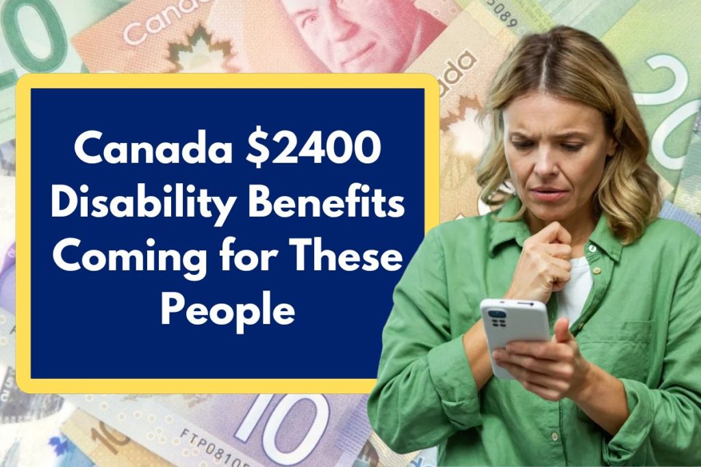 Canada $2400 Disability Benefits Coming for These People - Who is Eligible & When Will You Get this Payment?