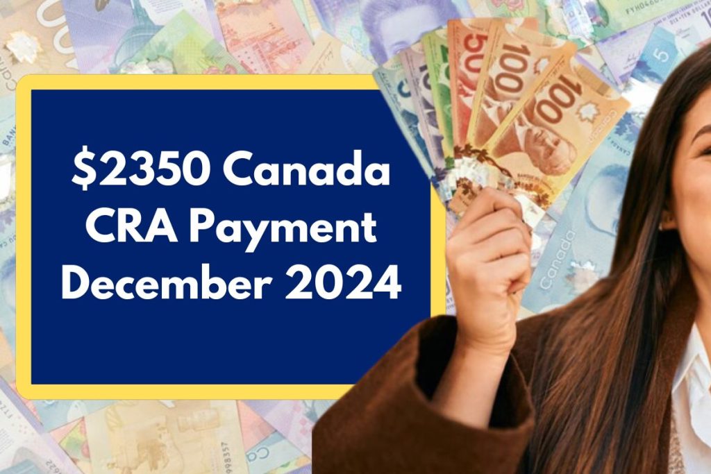 $2350 Canada CRA Payment December 2024 - Eligibility Requirements and Deposit Dates