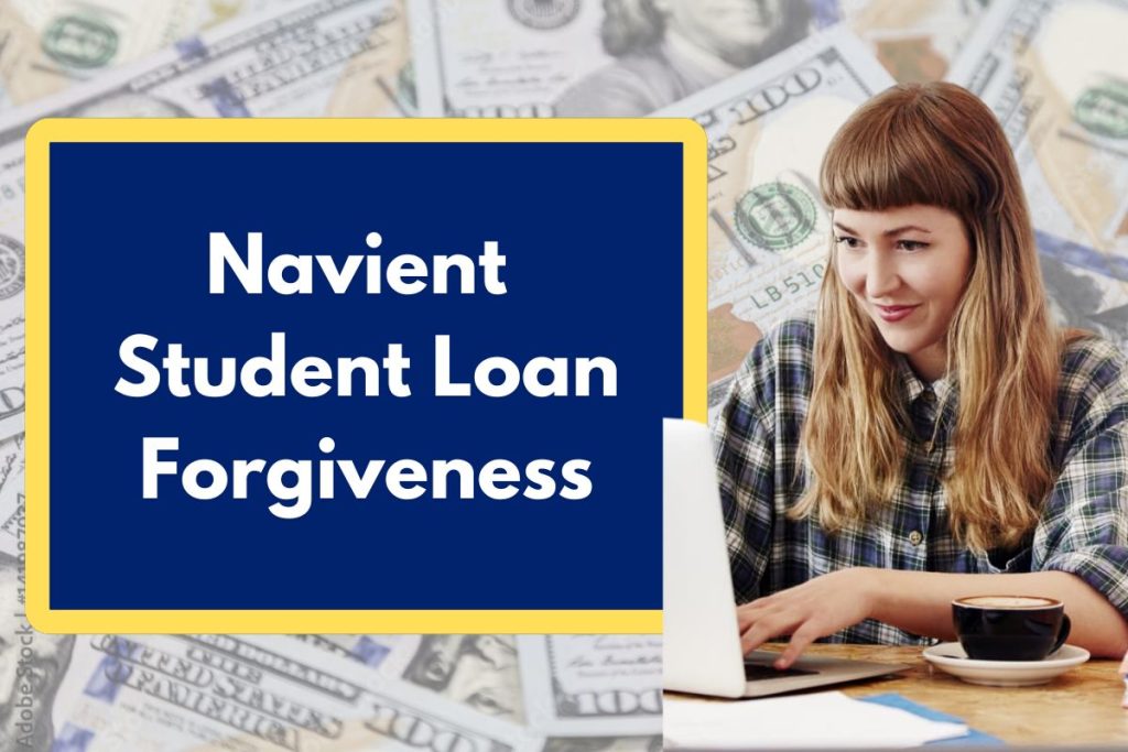 Navient Student Loan Forgiveness - What is it and How Can You Be Eligible to Claim?